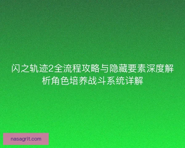 闪之轨迹2全流程攻略与隐藏要素深度解析角色培养战斗系统详解