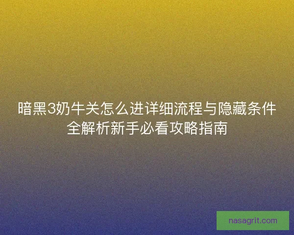 暗黑3奶牛关怎么进详细流程与隐藏条件全解析新手必看攻略指南