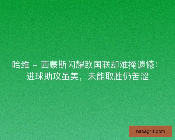 哈维 - 西蒙斯闪耀欧国联却难掩遗憾：进球助攻虽美，未能取胜仍苦涩