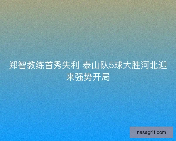 郑智教练首秀失利 泰山队5球大胜河北迎来强势开局
