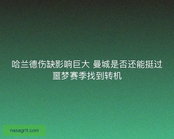 哈兰德伤缺影响巨大 曼城是否还能挺过噩梦赛季找到转机
