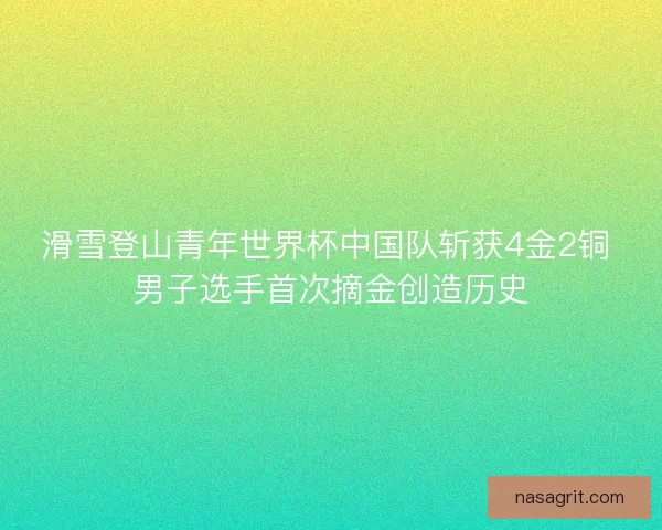 滑雪登山青年世界杯中国队斩获4金2铜 男子选手首次摘金创造历史
